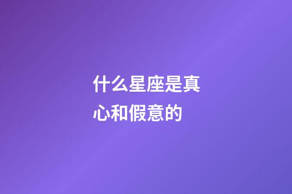 什么星座是真心和假意的-第1張-星座運勢-玄機派