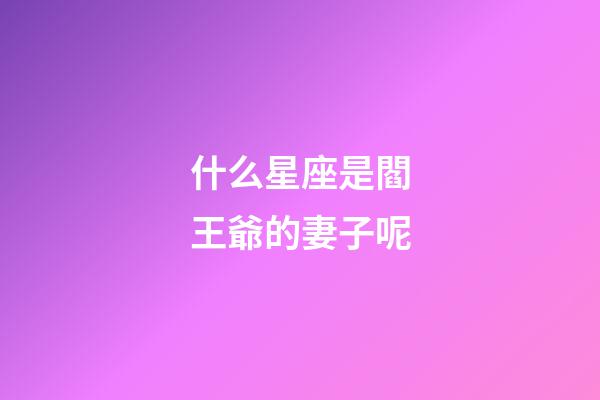 什么星座是閻王爺的妻子呢-第1張-星座運勢-玄機派