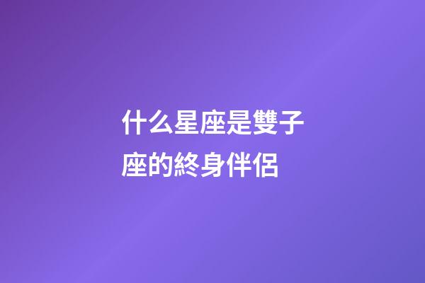 什么星座是雙子座的終身伴侶-第1張-星座運(yùn)勢(shì)-玄機(jī)派