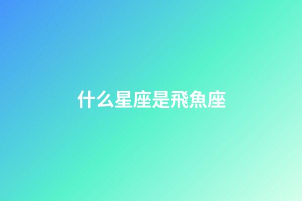 什么星座是飛魚座-第1張-星座運勢-玄機派