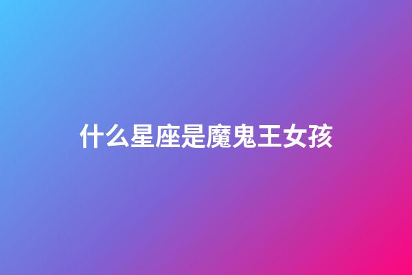 什么星座是魔鬼王女孩-第1張-星座運(yùn)勢(shì)-玄機(jī)派