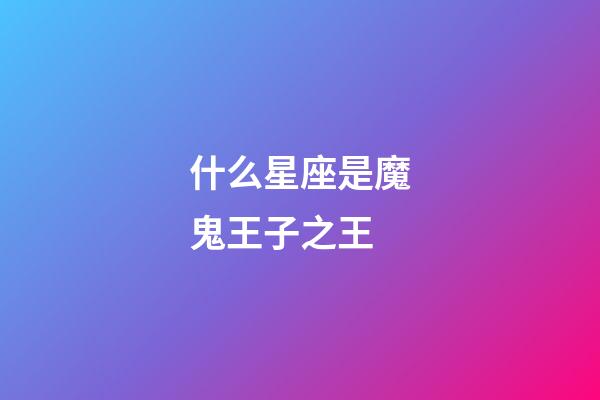 什么星座是魔鬼王子之王-第1張-星座運(yùn)勢-玄機(jī)派