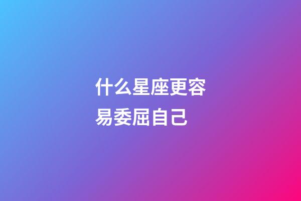 什么星座更容易委屈自己-第1張-星座運勢-玄機派