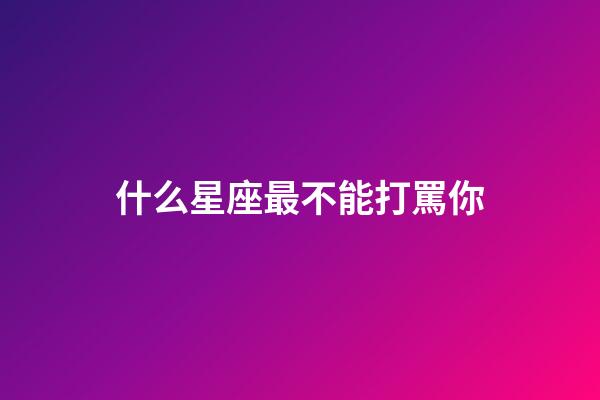 什么星座最不能打罵你-第1張-星座運勢-玄機派