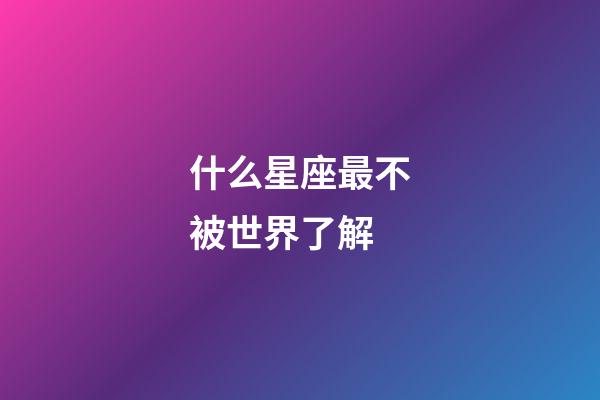 什么星座最不被世界了解-第1張-星座運勢-玄機派