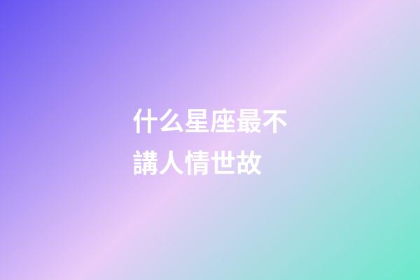 什么星座最不講人情世故-第1張-星座運勢-玄機派