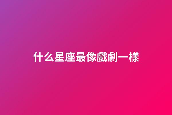 什么星座最像戲劇一樣-第1張-星座運勢-玄機派