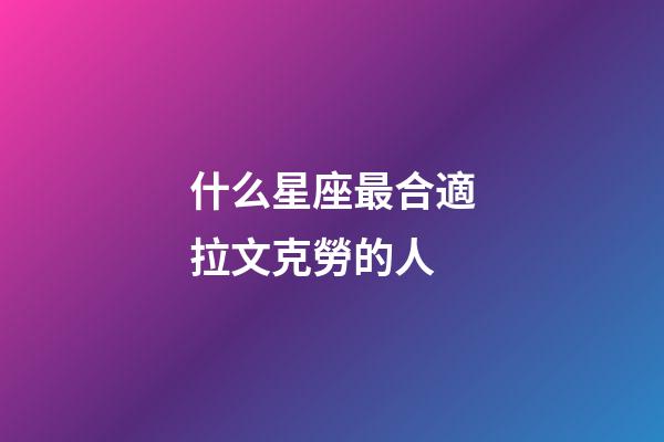 什么星座最合適拉文克勞的人-第1張-星座運勢-玄機派