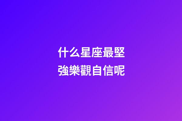 什么星座最堅強樂觀自信呢-第1張-星座運勢-玄機派