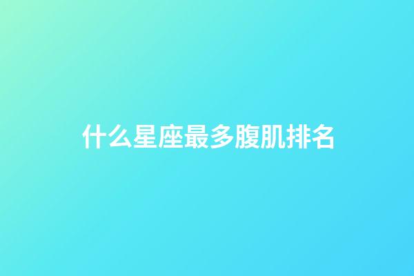 什么星座最多腹肌排名-第1張-星座運勢-玄機派