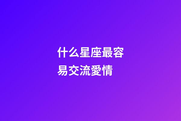 什么星座最容易交流愛情-第1張-星座運(yùn)勢-玄機(jī)派