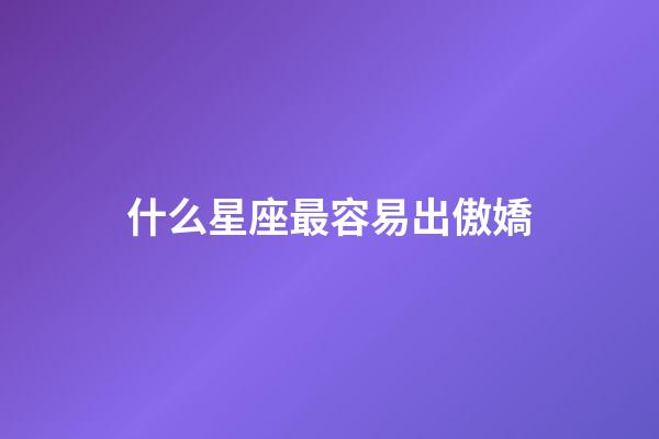 什么星座最容易出傲嬌-第1張-星座運勢-玄機派
