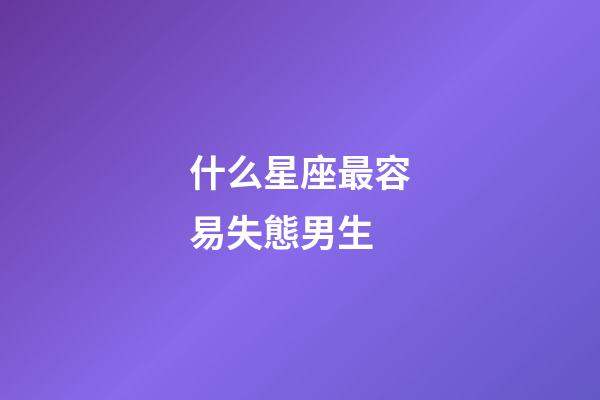 什么星座最容易失態男生-第1張-星座運勢-玄機派