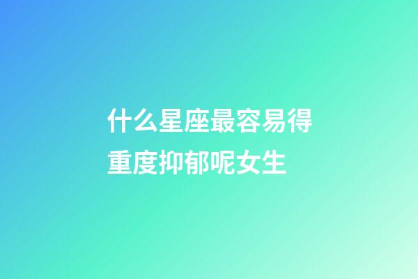 什么星座最容易得重度抑郁呢女生-第1張-星座運勢-玄機派