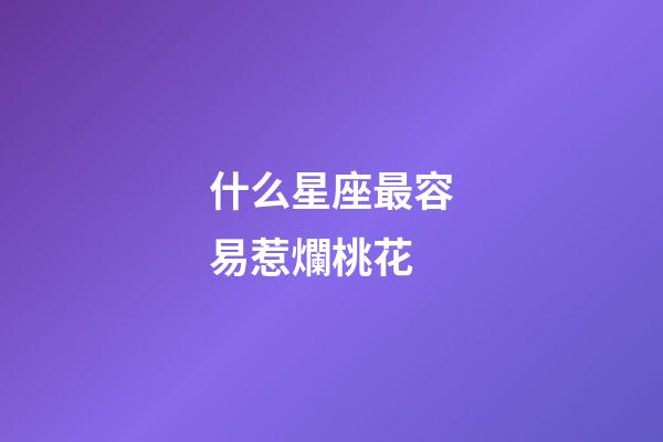 什么星座最容易惹爛桃花-第1張-星座運勢-玄機派