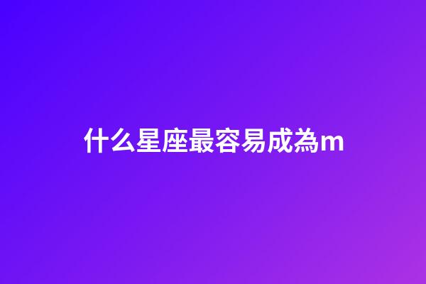 什么星座最容易成為m-第1張-星座運勢-玄機派