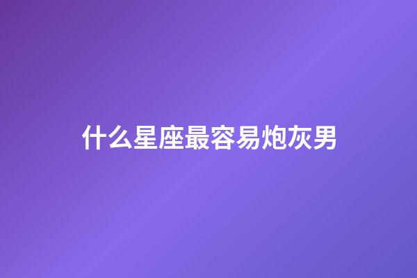 什么星座最容易炮灰男-第1張-星座運勢-玄機派