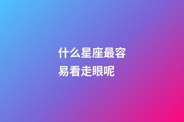 什么星座最容易看走眼呢