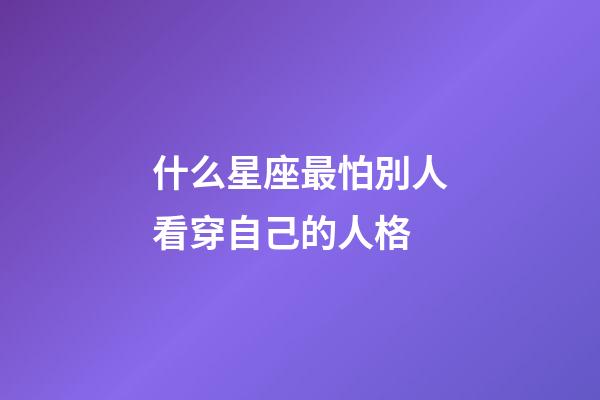 什么星座最怕別人看穿自己的人格-第1張-星座運(yùn)勢-玄機(jī)派