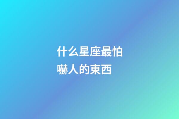 什么星座最怕嚇人的東西-第1張-星座運勢-玄機派