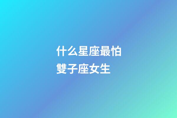 什么星座最怕雙子座女生-第1張-星座運勢-玄機派