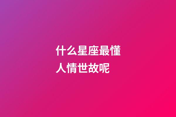 什么星座最懂人情世故呢-第1張-星座運勢-玄機派