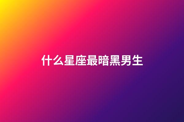 什么星座最暗黑男生-第1張-星座運勢-玄機派
