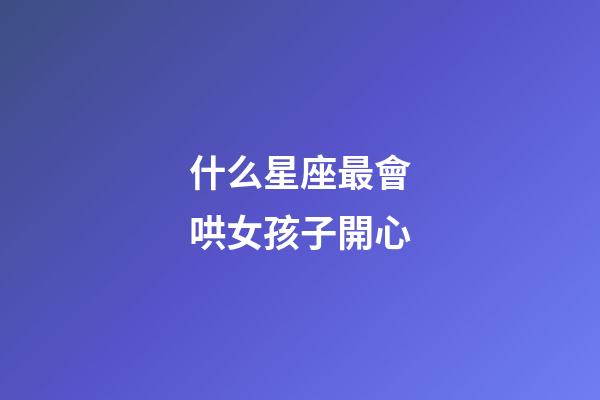 什么星座最會哄女孩子開心-第1張-星座運勢-玄機派