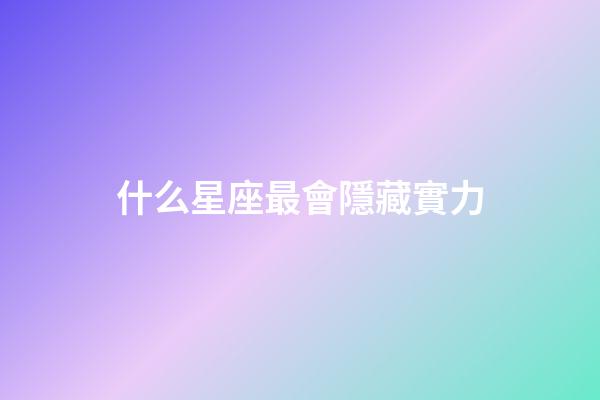 什么星座最會隱藏實力-第1張-星座運勢-玄機派