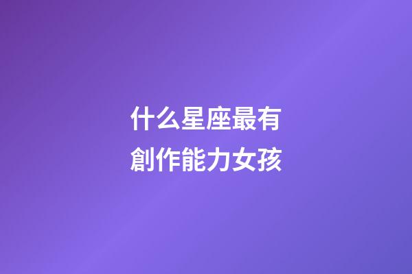 什么星座最有創作能力女孩-第1張-星座運勢-玄機派