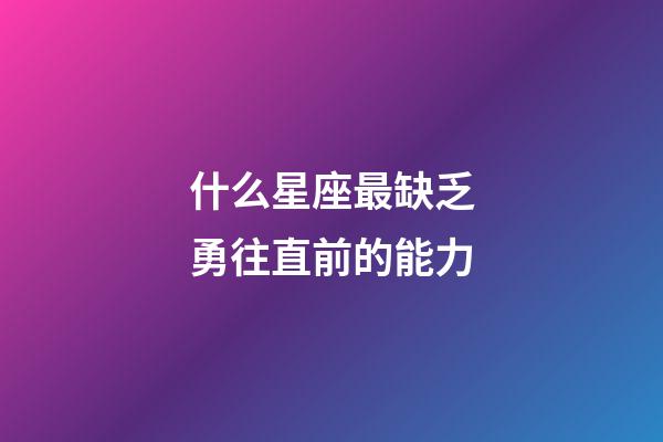 什么星座最缺乏勇往直前的能力-第1張-星座運勢-玄機派