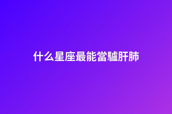 什么星座最能當驢肝肺-第1張-星座運勢-玄機派