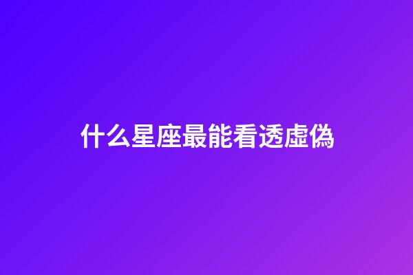 什么星座最能看透虛偽-第1張-星座運(yùn)勢(shì)-玄機(jī)派