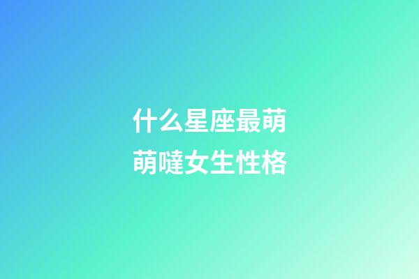 什么星座最萌萌噠女生性格-第1張-星座運勢-玄機派