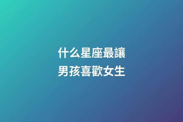 什么星座最讓男孩喜歡女生-第1張-星座運勢-玄機派