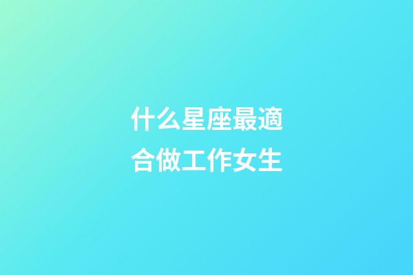 什么星座最適合做工作女生-第1張-星座運(yùn)勢-玄機(jī)派