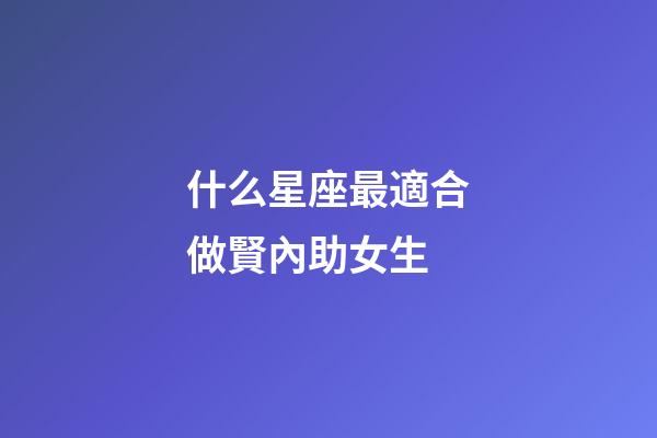 什么星座最適合做賢內助女生