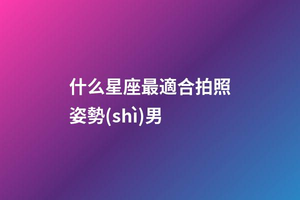 什么星座最適合拍照姿勢(shì)男-第1張-星座運(yùn)勢(shì)-玄機(jī)派
