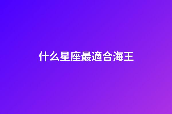 什么星座最適合海王-第1張-星座運(yùn)勢(shì)-玄機(jī)派