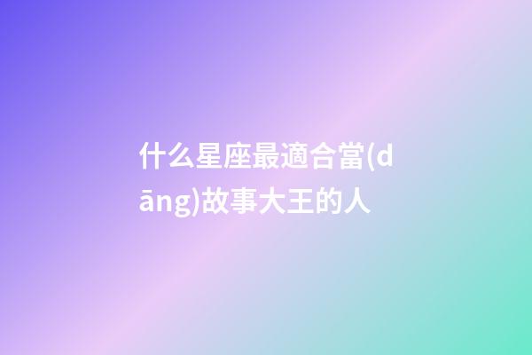 什么星座最適合當(dāng)故事大王的人