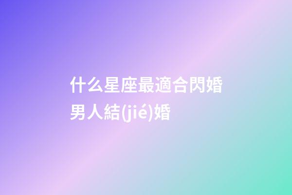 什么星座最適合閃婚男人結(jié)婚-第1張-星座運(yùn)勢-玄機(jī)派