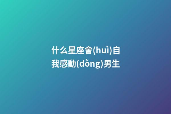 什么星座會(huì)自我感動(dòng)男生-第1張-星座運(yùn)勢(shì)-玄機(jī)派