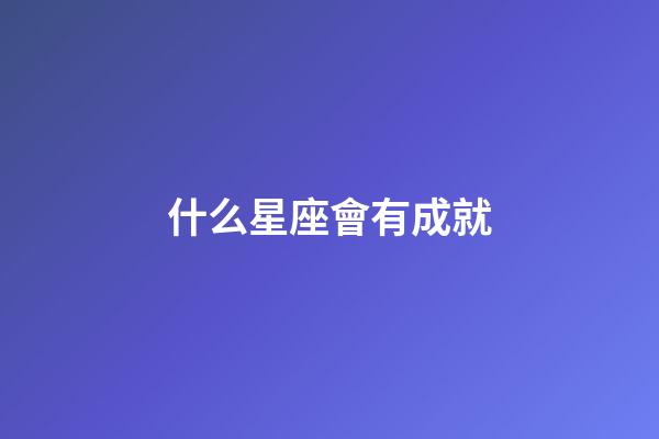 什么星座會有成就-第1張-星座運勢-玄機派