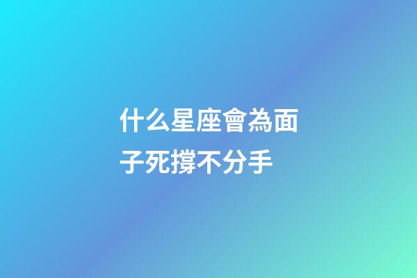 什么星座會為面子死撐不分手-第1張-星座運勢-玄機派