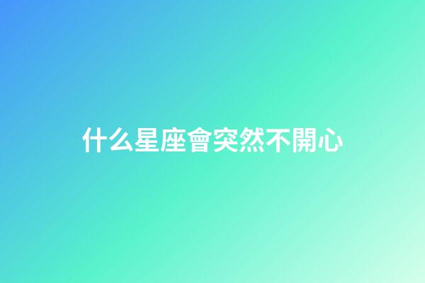 什么星座會突然不開心-第1張-星座運勢-玄機(jī)派