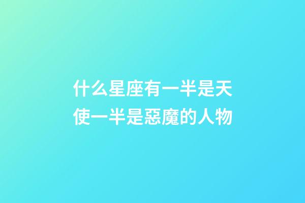 什么星座有一半是天使一半是惡魔的人物-第1張-星座運勢-玄機派