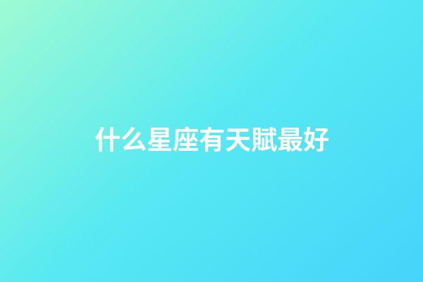 什么星座有天賦最好-第1張-星座運勢-玄機派