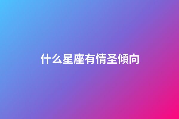 什么星座有情圣傾向-第1張-星座運勢-玄機派