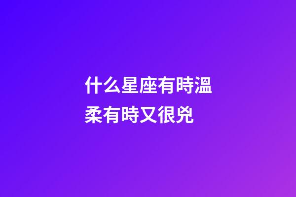 什么星座有時溫柔有時又很兇-第1張-星座運勢-玄機派