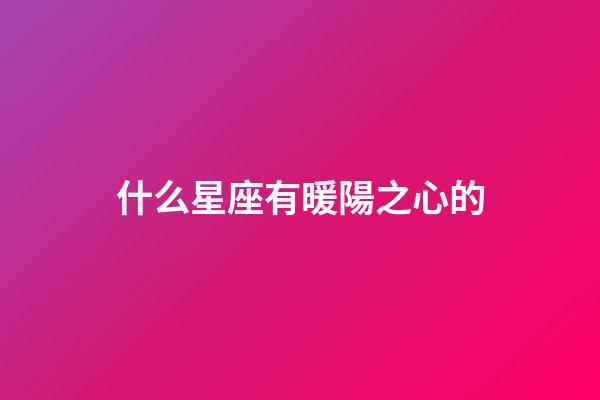 什么星座有暖陽之心的-第1張-星座運勢-玄機派